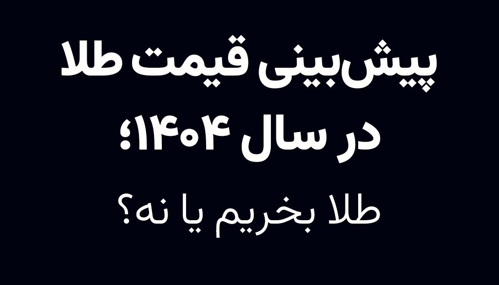 پیش‌بینی قیمت طلا در سال ۱۴۰۴؛ طلا بخریم یا نه؟