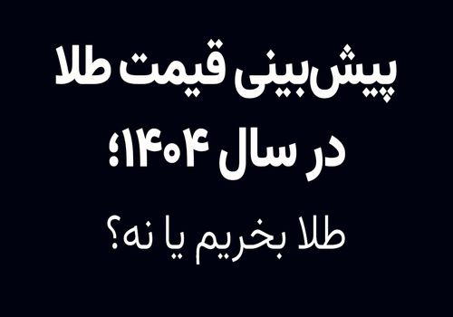 پیش‌بینی قیمت طلا در سال ۱۴۰۴؛ طلا بخریم یا نه؟